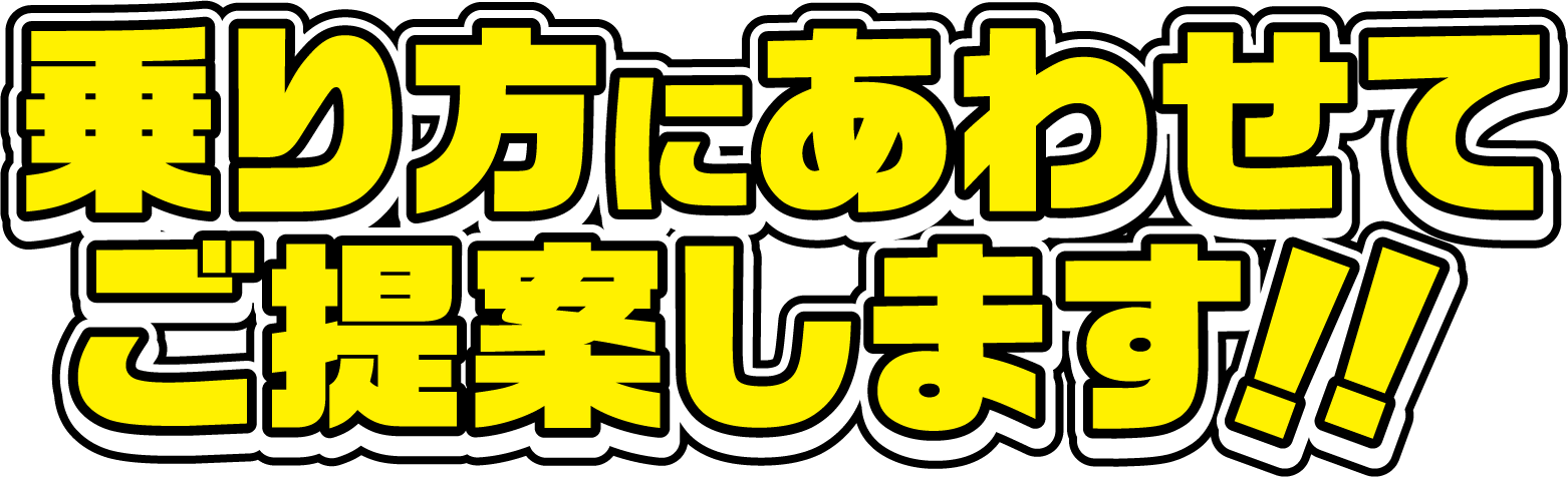 乗り方にあわせてご提案します！！